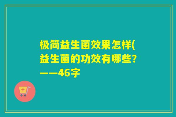 极简益生菌效果怎样(益生菌的功效有哪些?——46字 极简益生菌效果怎样(益生菌的功效有哪些?——46字