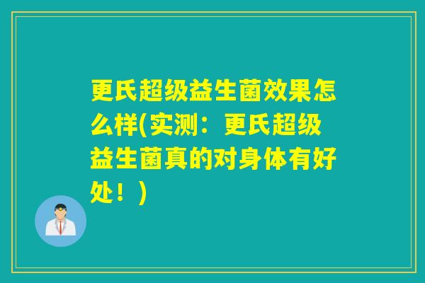 更氏超级益生菌效果怎么样(实测:更氏超级益生菌真的对身体有好处!) 更氏超级益生菌效果怎么样(实测:更氏超级益生菌真的对身体有好处!)