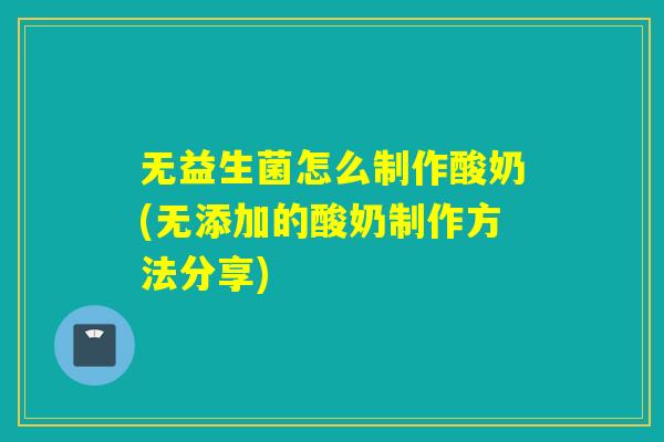 无益生菌怎么制作酸奶(无添加的酸奶制作方法分享)