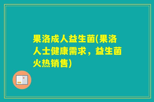 果洛成人益生菌(果洛人士健康需求，益生菌火热销售)