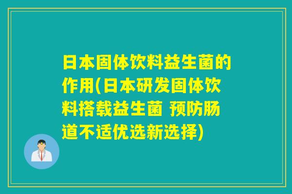 日本固体饮料益生菌的作用(日本研发固体饮料搭载益生菌 肠道不适优选新选择)