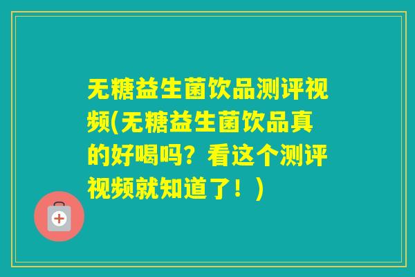 无糖益生菌饮品测评视频(无糖益生菌饮品真的好喝吗?看这个测评视频就知道了!) 无糖益生菌饮品测评视频(无糖益生菌饮品真的好喝吗?看这个测评视频就知道了!)