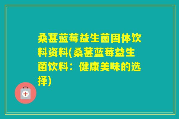 桑葚蓝莓益生菌固体饮料资料(桑葚蓝莓益生菌饮料:健康美味的选择) 桑葚蓝莓益生菌固体饮料资料(桑葚蓝莓益生菌饮料:健康美味的选择)