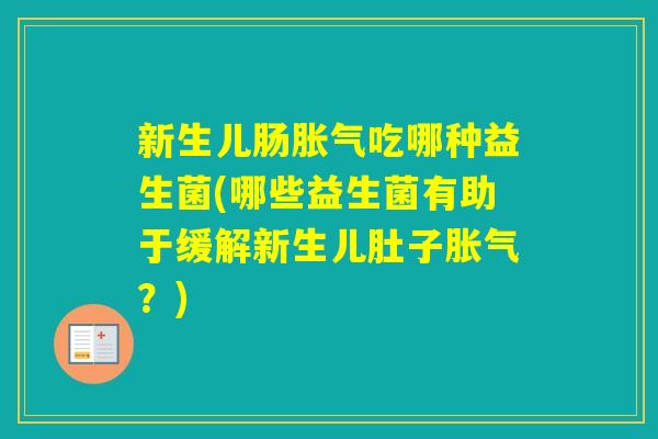 新生儿肠吃哪种益生菌(哪些益生菌有助于缓解新生儿肚子？)