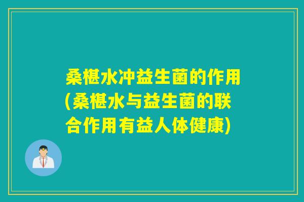 桑椹水冲益生菌的作用(桑椹水与益生菌的联合作用有益人体健康)