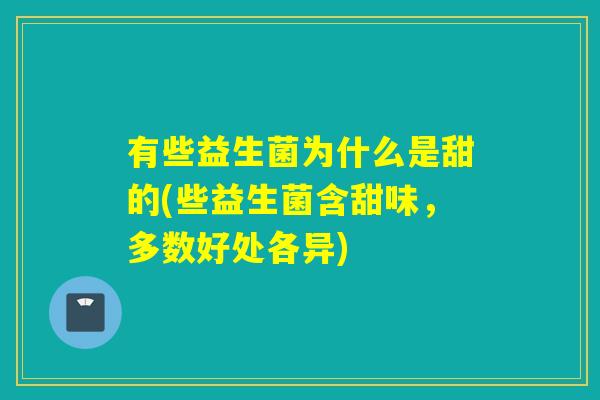 有些益生菌为什么是甜的(些益生菌含甜味，多数好处各异)