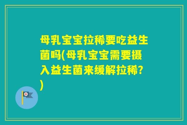 母乳宝宝拉稀要吃益生菌吗(母乳宝宝需要摄入益生菌来缓解拉稀？)