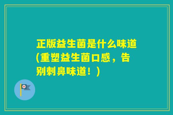 正版益生菌是什么味道(重塑益生菌口感，告别刺鼻味道！)