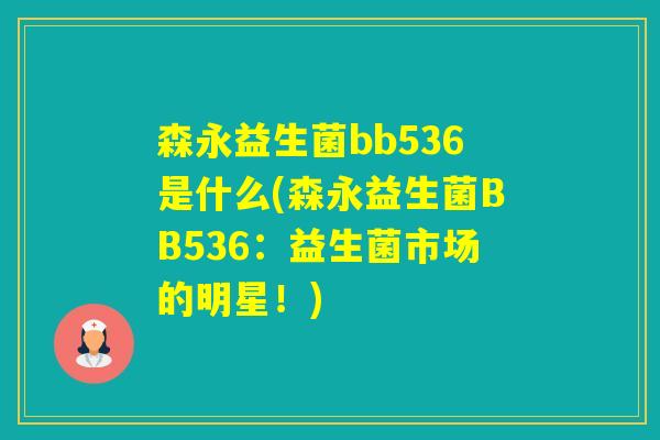 森永益生菌bb536是什么(森永益生菌BB536:益生菌市场的明星!) 森永益生菌bb536是什么(森永益生菌BB536:益生菌市场的明星!)