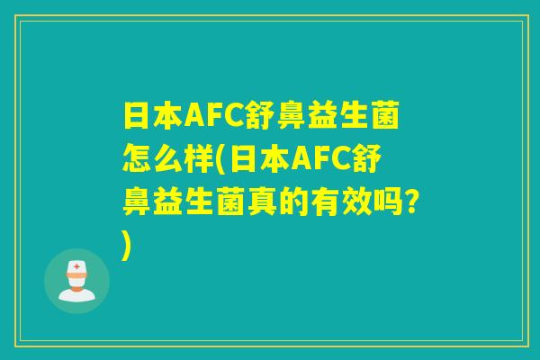 日本AFC舒鼻益生菌怎么样(日本AFC舒鼻益生菌真的有效吗？)