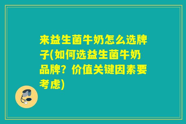来益生菌牛奶怎么选牌子(如何选益生菌牛奶品牌?价值关键因素要考虑) 来益生菌牛奶怎么选牌子(如何选益生菌牛奶品牌?价值关键因素要考虑)