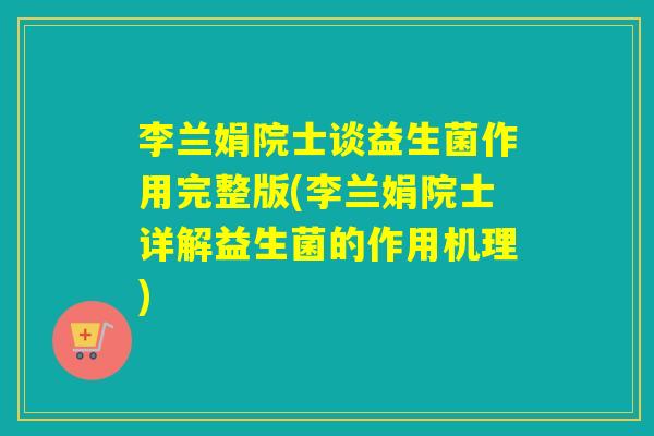李兰娟院士谈益生菌作用完整版(李兰娟院士详解益生菌的作用机理)