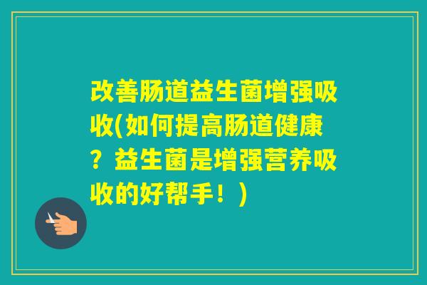 改善肠道益生菌增强吸收(如何提高肠道健康？益生菌是增强营养吸收的好帮手！)