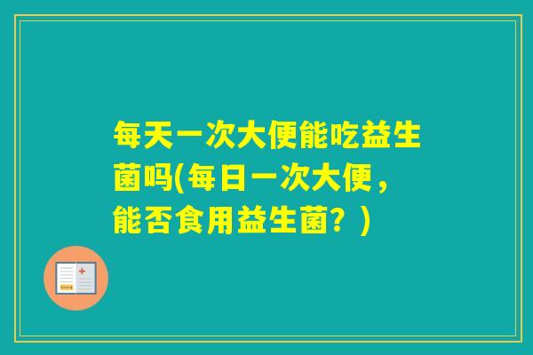 每天一次大便能吃益生菌吗(每日一次大便，能否食用益生菌？)