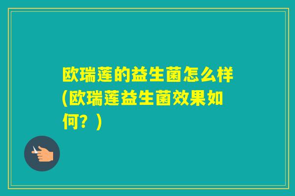 欧瑞莲的益生菌怎么样(欧瑞莲益生菌效果如何？)