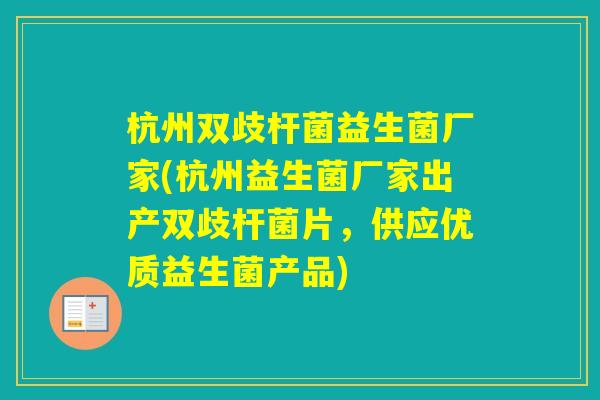 杭州双歧杆菌益生菌厂家(杭州益生菌厂家出产双歧杆菌片，供应优质益生菌产品)