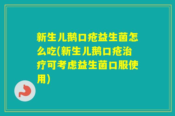 新生儿鹅口疮益生菌怎么吃(新生儿鹅口疮可考虑益生菌口服使用)