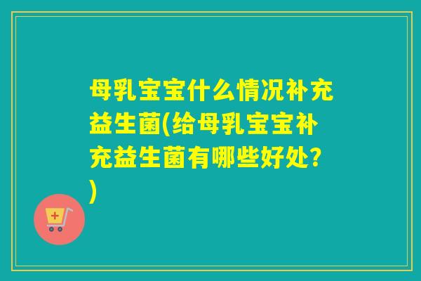 母乳宝宝什么情况补充益生菌(给母乳宝宝补充益生菌有哪些好处?) 母乳宝宝什么情况补充益生菌(给母乳宝宝补充益生菌有哪些好处?)