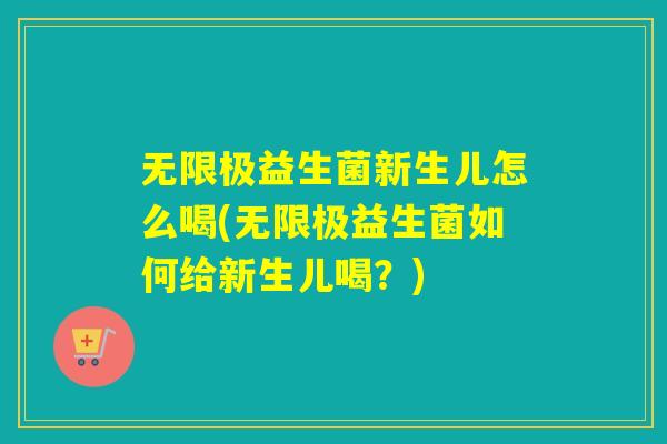 无限极益生菌新生儿怎么喝(无限极益生菌如何给新生儿喝？)