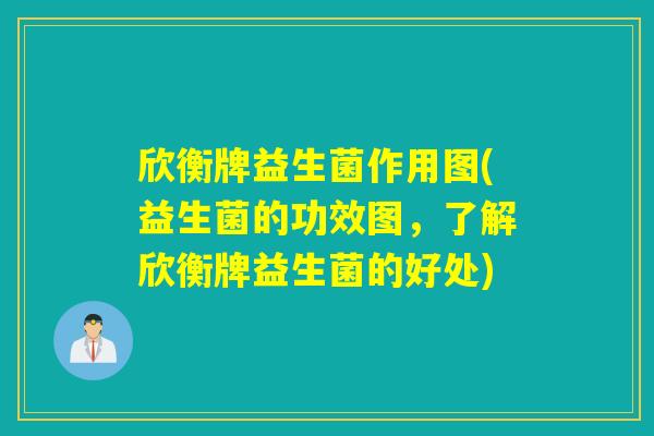 欣衡牌益生菌作用图(益生菌的功效图，了解欣衡牌益生菌的好处)
