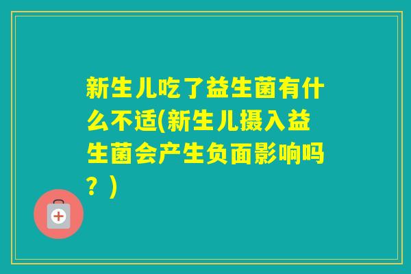 新生儿吃了益生菌有什么不适(新生儿摄入益生菌会产生负面影响吗？)