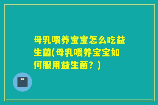 母乳喂养宝宝怎么吃益生菌(母乳喂养宝宝如何服用益生菌？)