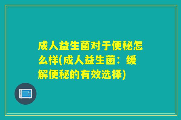 成人益生菌对于怎么样(成人益生菌：缓解的有效选择)