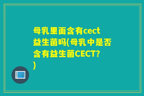 母乳里面含有cect益生菌吗(母乳中是否含有益生菌CECT?) 母乳里面含有cect益生菌吗(母乳中是否含有益生菌CECT?)