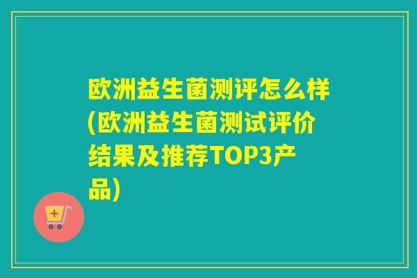 欧洲益生菌测评怎么样(欧洲益生菌测试评价结果及推荐TOP3产品)