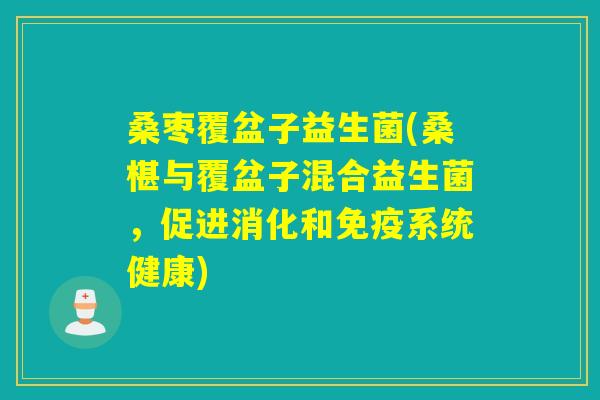 桑枣覆盆子益生菌(桑椹与覆盆子混合益生菌，促进消化和系统健康)