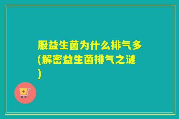 服益生菌为什么排气多(解密益生菌排气之谜)
