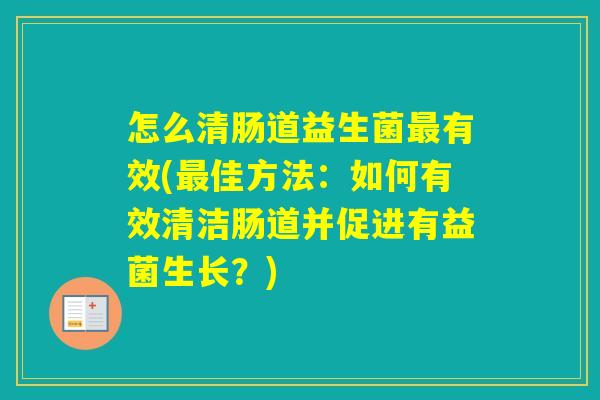 怎么清肠道益生菌有效(佳方法:如何有效清洁肠道并促进有益菌生长?) 怎么清肠道益生菌有效(佳方法:如何有效清洁肠道并促进有益菌生长?)