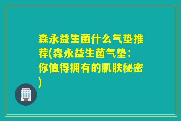 森永益生菌什么气垫推荐(森永益生菌气垫:你值得拥有的秘密) 森永益生菌什么气垫推荐(森永益生菌气垫:你值得拥有的秘密)