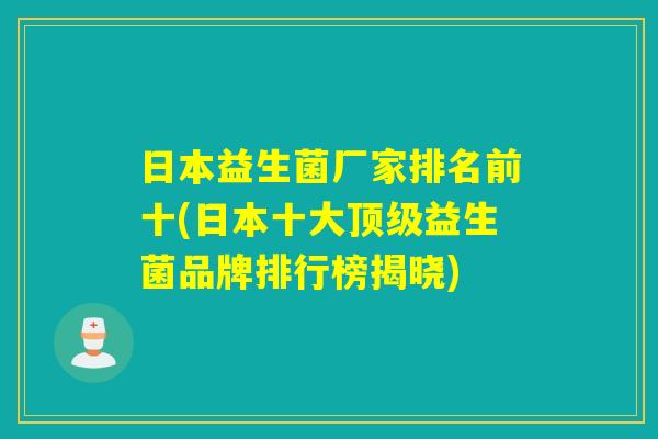 日本益生菌厂家排名前十(日本十大益生菌品牌排行榜揭晓)