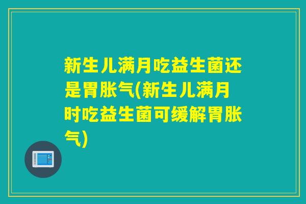 新生儿满月吃益生菌还是胃(新生儿满月时吃益生菌可缓解胃)