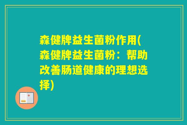 森健牌益生菌粉作用(森健牌益生菌粉:帮助改善肠道健康的理想选择) 森健牌益生菌粉作用(森健牌益生菌粉:帮助改善肠道健康的理想选择)