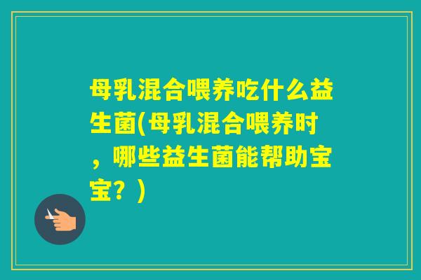 母乳混合喂养吃什么益生菌(母乳混合喂养时,哪些益生菌能帮助宝宝?) 母乳混合喂养吃什么益生菌(母乳混合喂养时,哪些益生菌能帮助宝宝?)