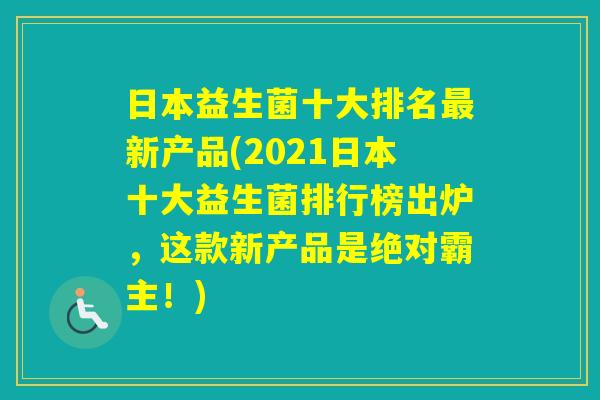 日本益生菌十大排名新产品(2021日本十大益生菌排行榜出炉，这款新产品是绝对霸主！)