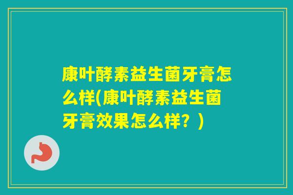 康叶酵素益生菌牙膏怎么样(康叶酵素益生菌牙膏效果怎么样？)
