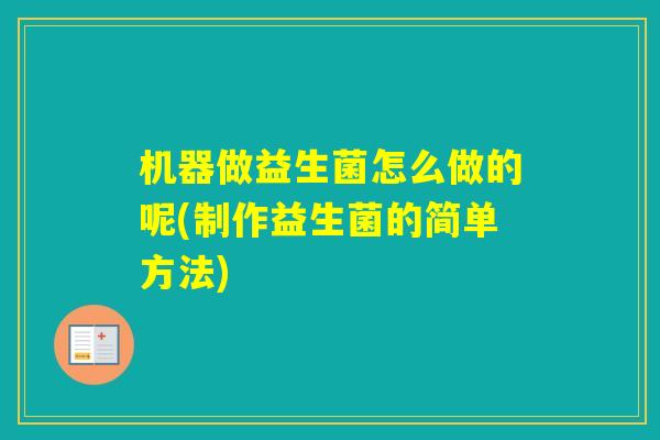 机器做益生菌怎么做的呢(制作益生菌的简单方法)