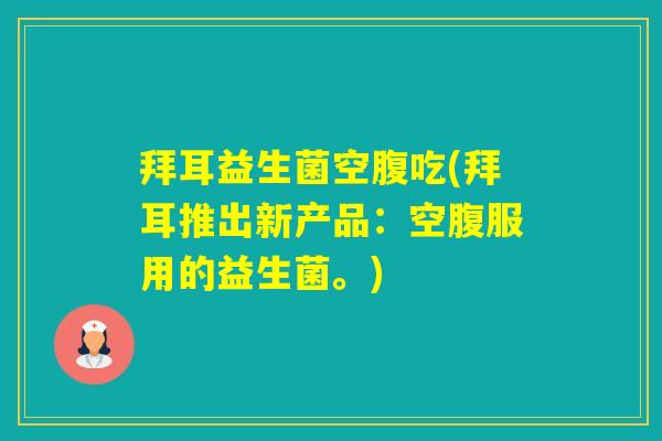 拜耳益生菌空腹吃(拜耳推出新产品:空腹服用的益生菌。) 拜耳益生菌空腹吃(拜耳推出新产品:空腹服用的益生菌。)