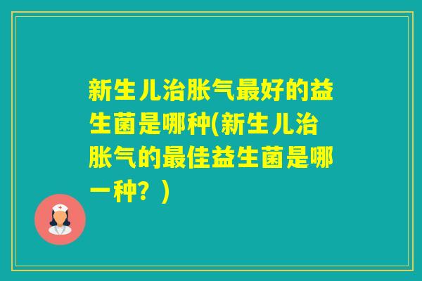 新生儿好的益生菌是哪种(新生儿的佳益生菌是哪一种？)