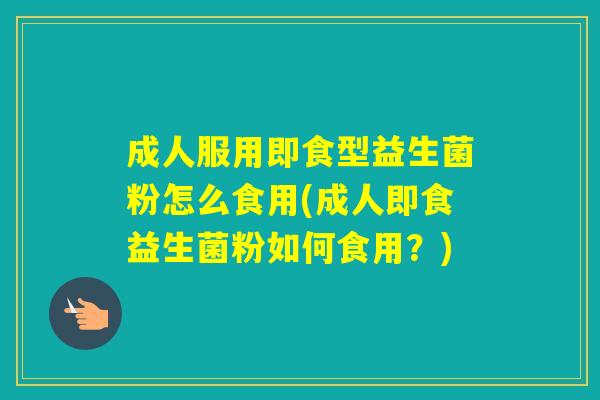 成人服用即食型益生菌粉怎么食用(成人即食益生菌粉如何食用?) 成人服用即食型益生菌粉怎么食用(成人即食益生菌粉如何食用?)