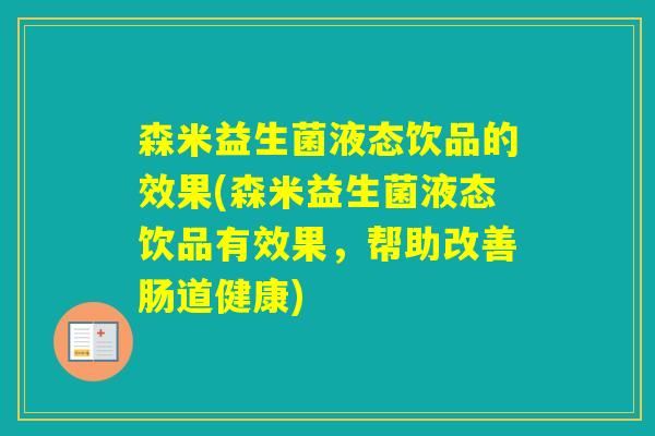 森米益生菌液态饮品的效果(森米益生菌液态饮品有效果,帮助改善肠道健康) 森米益生菌液态饮品的效果(森米益生菌液态饮品有效果,帮助改善肠道健康)