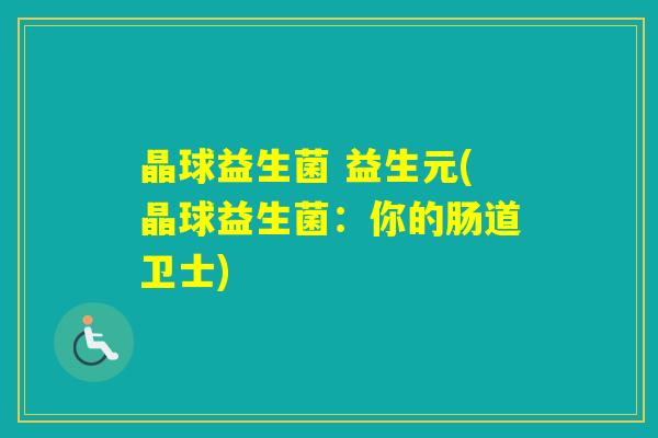 晶球益生菌 益生元(晶球益生菌:你的肠道卫士) 晶球益生菌 益生元(晶球益生菌:你的肠道卫士)