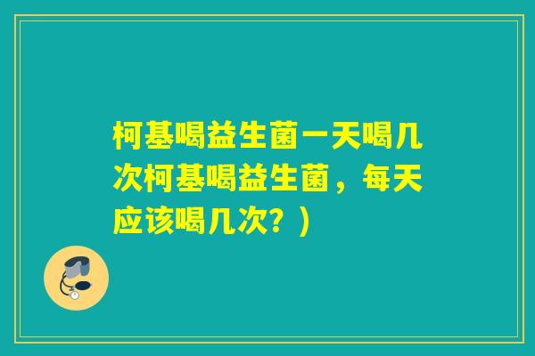 柯基喝益生菌一天喝几次柯基喝益生菌,每天应该喝几次?) 柯基喝益生菌一天喝几次柯基喝益生菌,每天应该喝几次?)