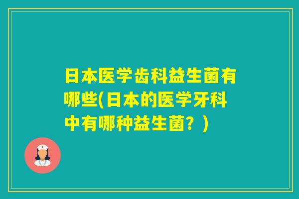 日本医学齿科益生菌有哪些(日本的医学牙科中有哪种益生菌?) 日本医学齿科益生菌有哪些(日本的医学牙科中有哪种益生菌?)