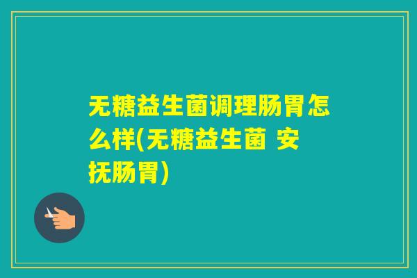 无糖益生菌调理肠胃怎么样(无糖益生菌 安抚肠胃)