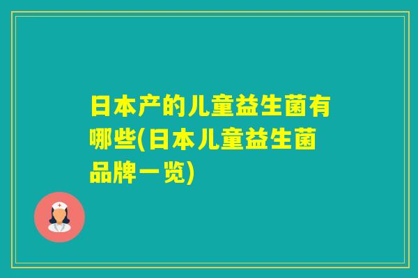 日本产的儿童益生菌有哪些(日本儿童益生菌品牌一览)