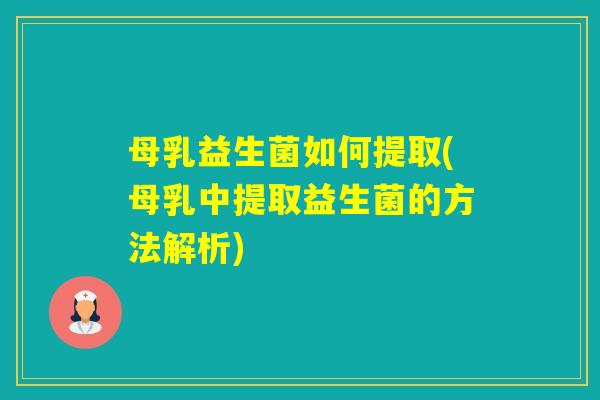 母乳益生菌如何提取(母乳中提取益生菌的方法解析)